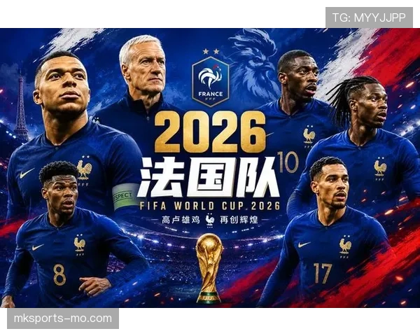 2026世界杯法国队卫冕之路分析 姆巴佩领衔高卢雄鸡能否再创辉煌